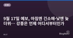 9월 17일 예보, 아침엔 긴소매·낮엔 늦더위… 강풍은 언제 어디서부터인가