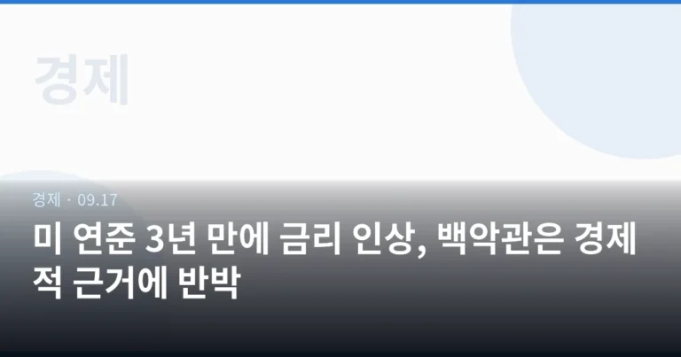 미 연준 3년 만에 금리 인상, 백악관은 경제적 근거에 반박