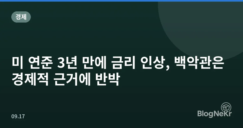미 연준 3년 만에 금리 인상, 백악관은 경제적 근거에 반박