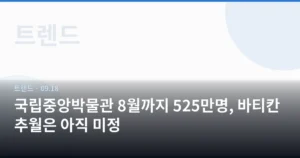 국립중앙박물관 8월까지 525만명, 바티칸 추월은 아직 미정