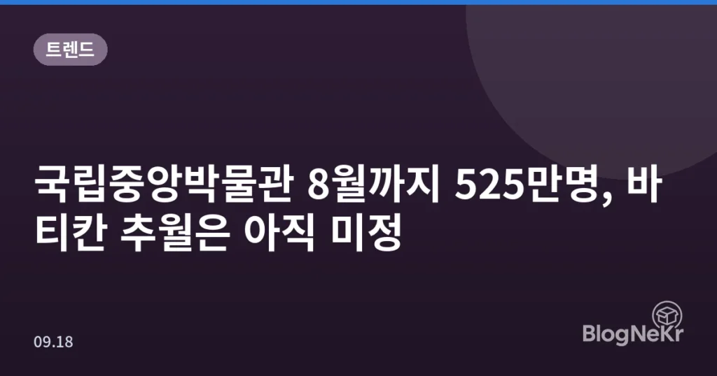 국립중앙박물관 8월까지 525만명, 바티칸 추월은 아직 미정