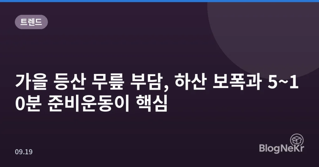 가을 등산 무릎 부담, 하산 보폭과 5~10분 준비운동이 핵심