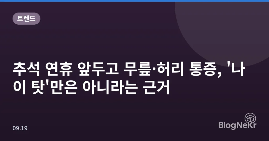 추석 연휴 앞두고 무릎·허리 통증, '나이 탓'만은 아니라는 근거