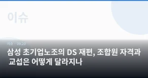 삼성 초기업노조의 DS 재편, 조합원 자격과 교섭은 어떻게 달라지나