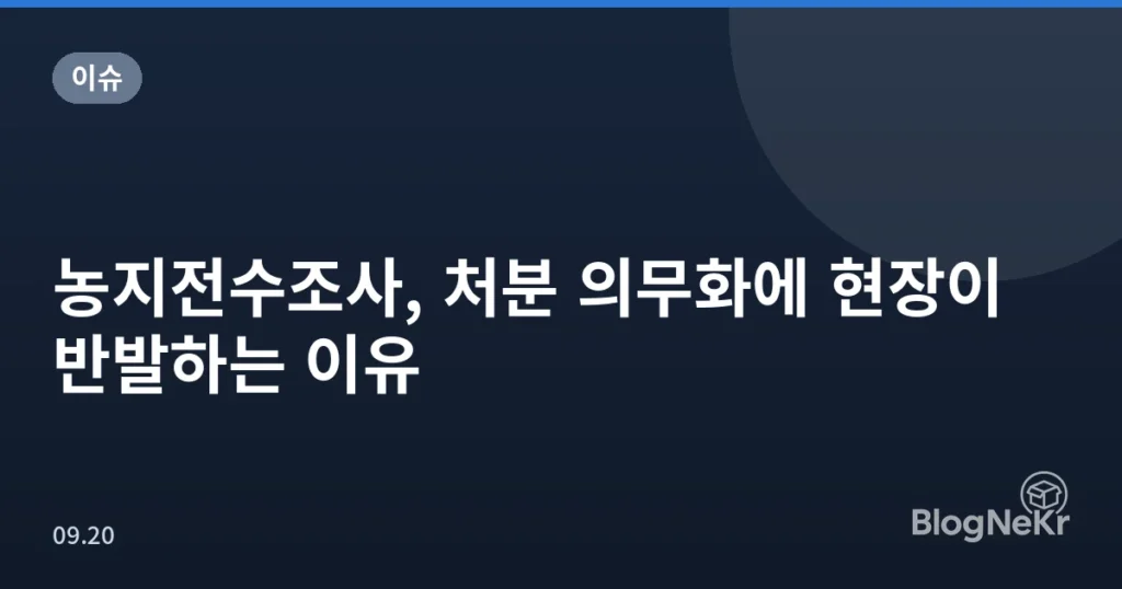 농지전수조사, 처분 의무화에 현장이 반발하는 이유