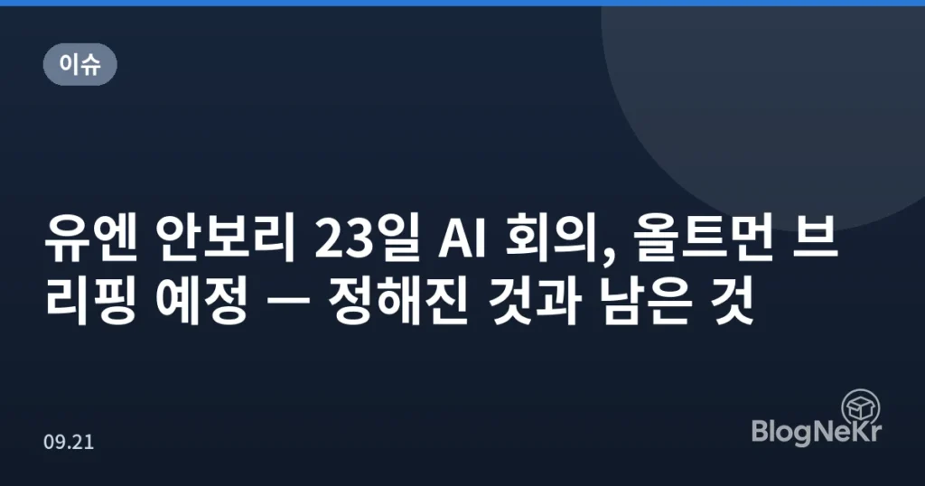 유엔 안보리 23일 AI 회의, 올트먼 브리핑 예정 — 정해진 것과 남은 것