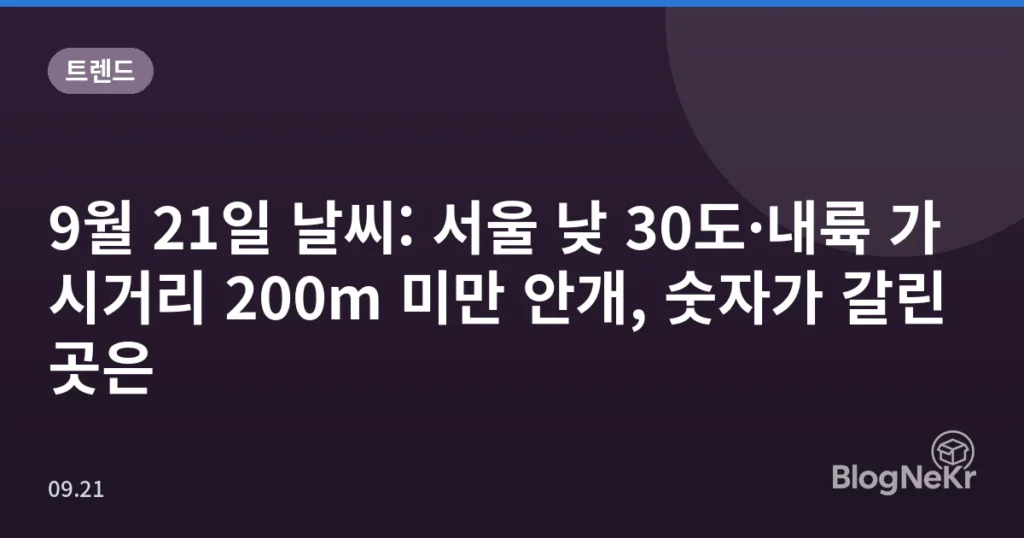 9월 21일 날씨: 서울 낮 30도·내륙 가시거리 200m 미만 안개, 숫자가 갈린 곳은