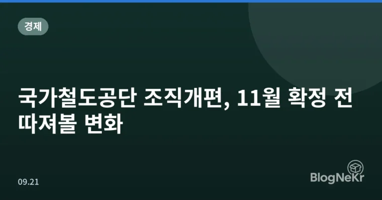 국가철도공단 조직개편, 11월 확정 전 따져볼 변화