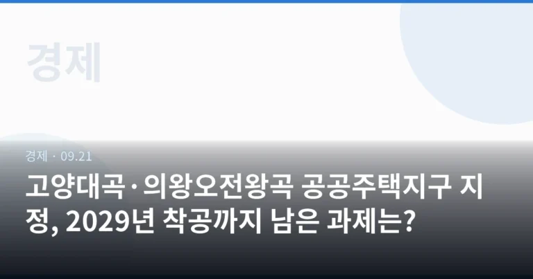 고양대곡·의왕오전왕곡 공공주택지구 지정, 2029년 착공까지 남은 과제는?