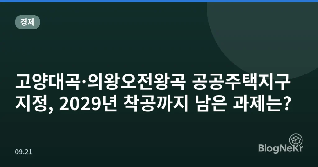 고양대곡·의왕오전왕곡 공공주택지구 지정, 2029년 착공까지 남은 과제는?