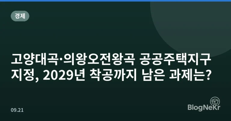 고양대곡·의왕오전왕곡 공공주택지구 지정, 2029년 착공까지 남은 과제는?