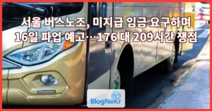 서울 버스노조, 미지급 임금 요구하며 16일 파업 예고…176 대 209시간 쟁점