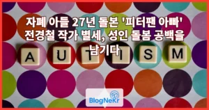 자폐 아들 27년 돌본 ‘피터팬 아빠’ 전경철 작가 별세, 성인 돌봄 공백을 남기다
