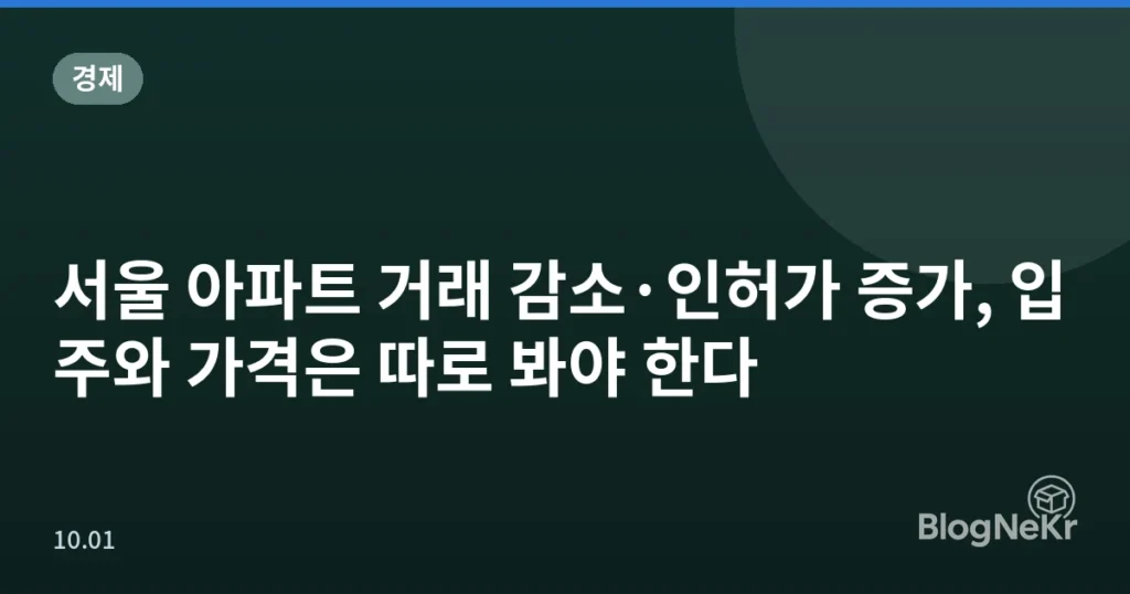 서울 아파트 거래 감소·인허가 증가, 입주와 가격은 따로 봐야 한다