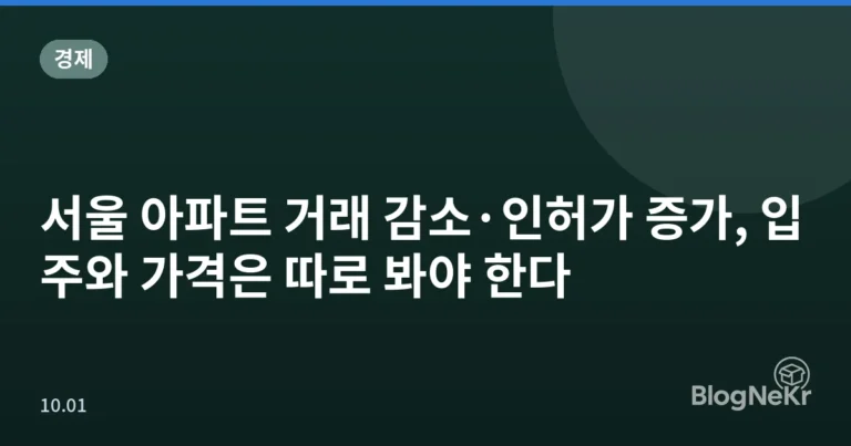 서울 아파트 거래 감소·인허가 증가, 입주와 가격은 따로 봐야 한다