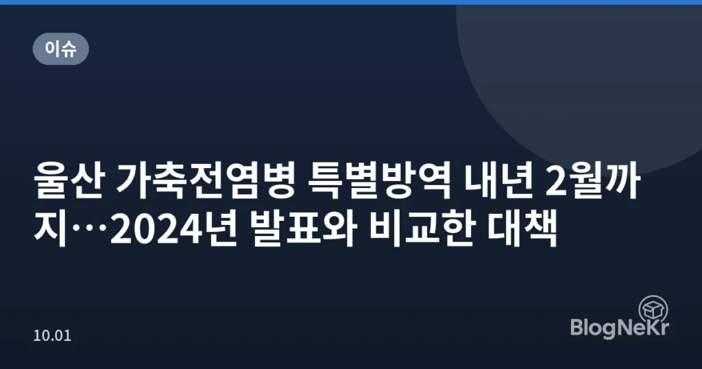 울산 가축전염병 특별방역 내년 2월까지…2024년 발표와 비교한 대책