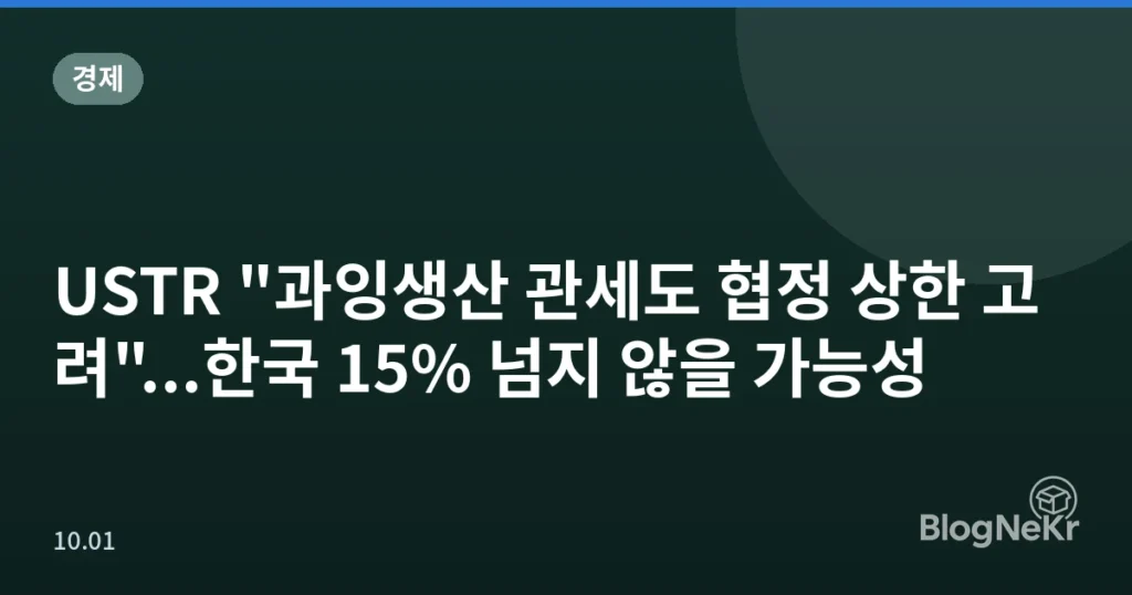 USTR "과잉생산 관세도 협정 상한 고려"...한국 15% 넘지 않을 가능성