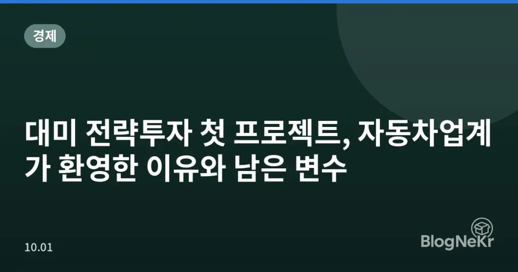 대미 전략투자 첫 프로젝트, 자동차업계가 환영한 이유와 남은 변수