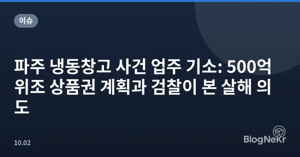 파주 냉동창고 사건 업주 기소: 500억 위조 상품권 계획과 검찰이 본 살해 의도