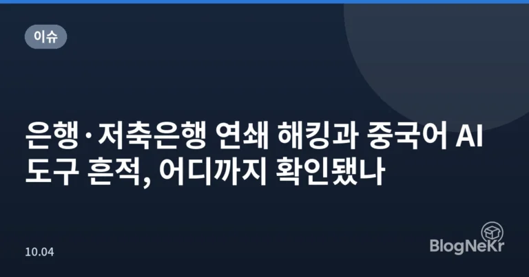 은행·저축은행 연쇄 해킹과 중국어 AI 도구 흔적, 어디까지 확인됐나