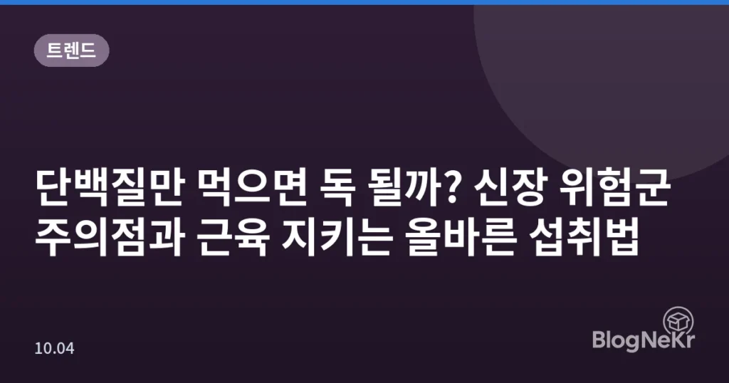 단백질만 먹으면 독 될까? 신장 위험군 주의점과 근육 지키는 올바른 섭취법