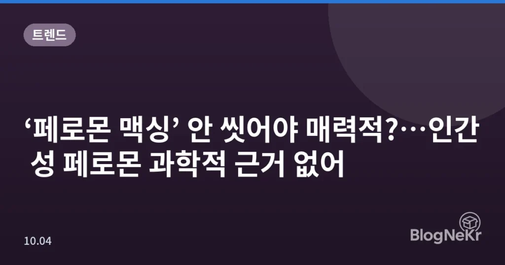 ‘페로몬 맥싱’ 안 씻어야 매력적?…인간 성 페로몬 과학적 근거 없어