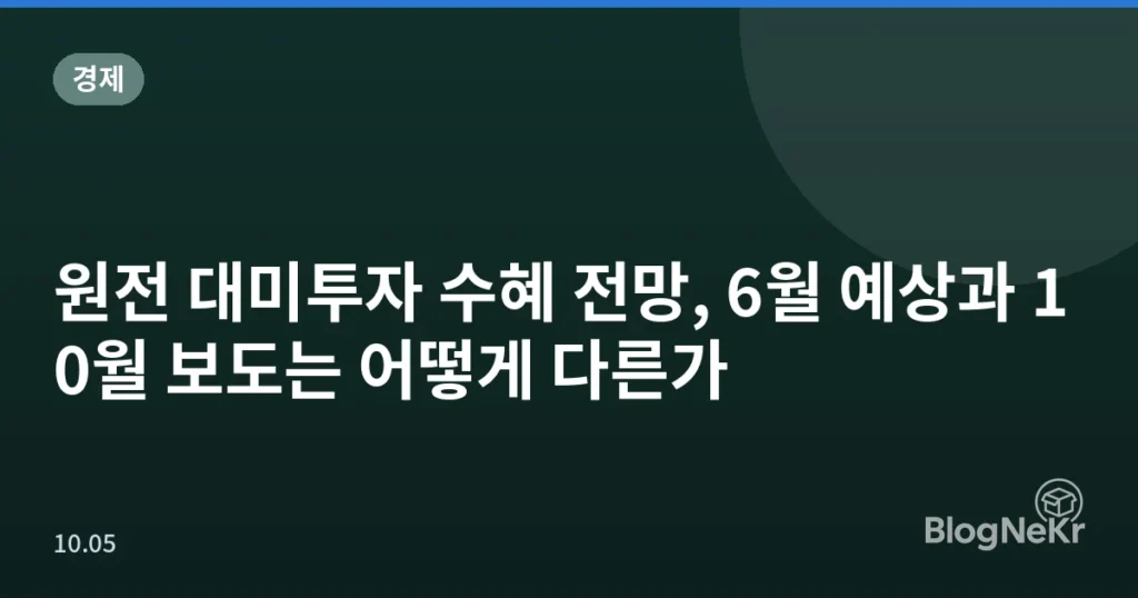 원전 대미투자 수혜 전망, 6월 예상과 10월 보도는 어떻게 다른가
