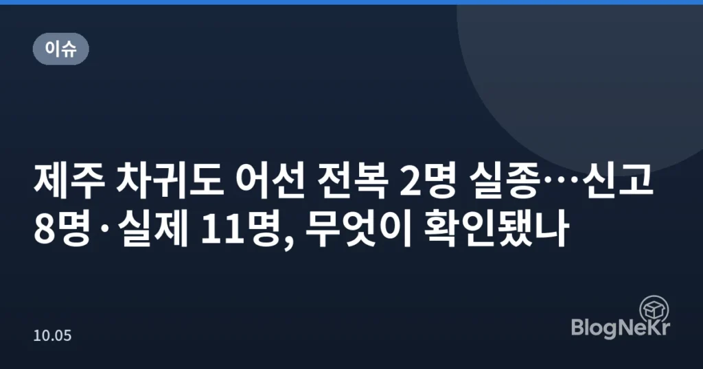 제주 차귀도 어선 전복 2명 실종…신고 8명·실제 11명, 무엇이 확인됐나
