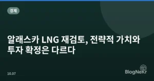 알래스카 LNG 재검토, 전략적 가치와 투자 확정은 다르다