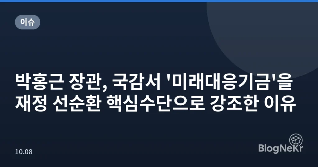 박홍근 장관, 국감서 '미래대응기금'을 재정 선순환 핵심수단으로 강조한 이유