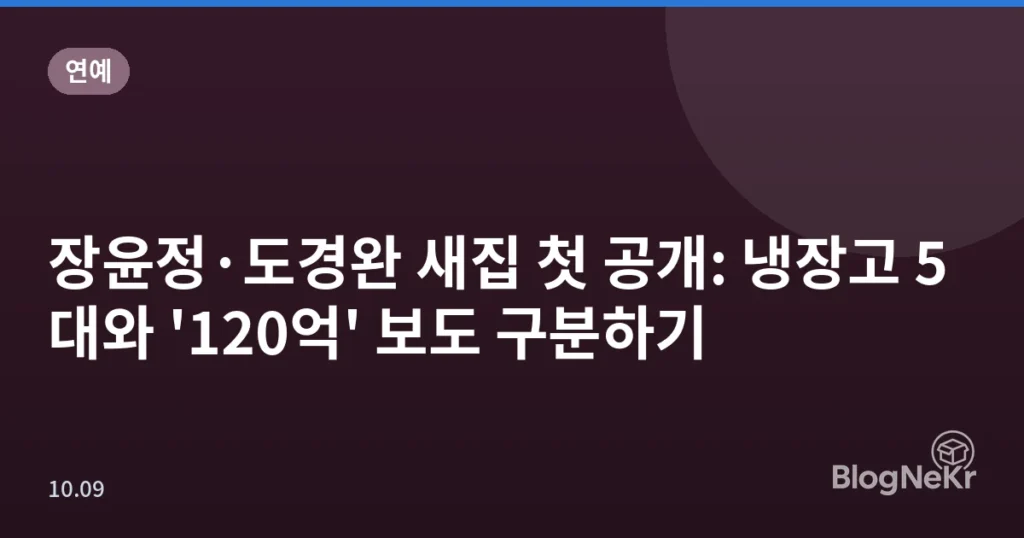 장윤정·도경완 새집 첫 공개: 냉장고 5대와 '120억' 보도 구분하기