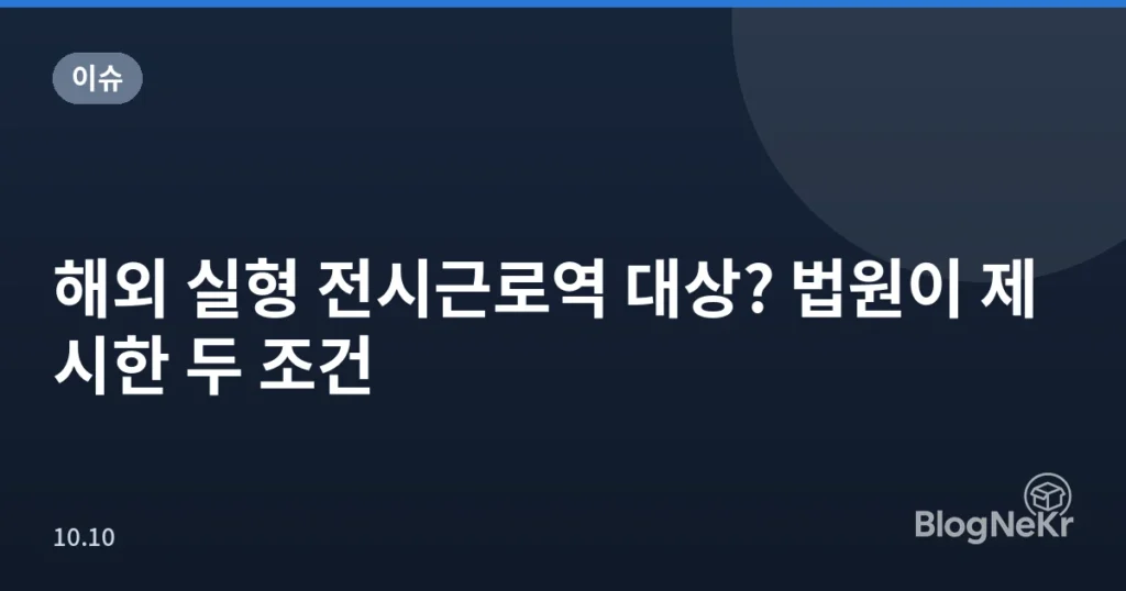 해외 실형 전시근로역 대상? 법원이 제시한 두 조건