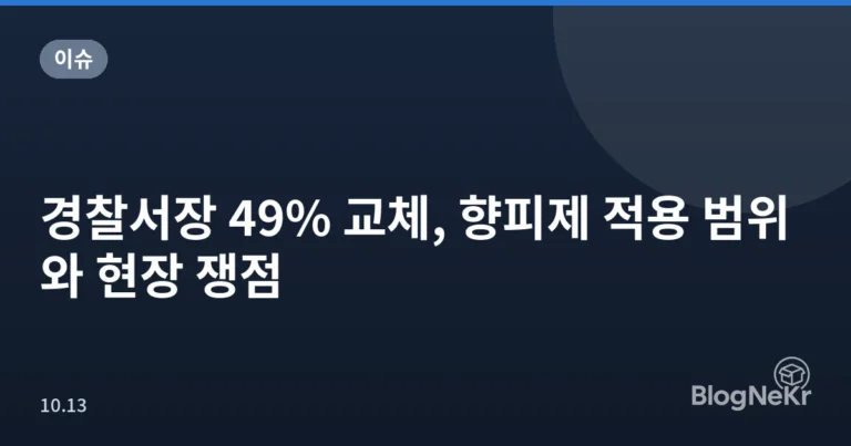 경찰서장 49% 교체, 향피제 적용 범위와 현장 쟁점