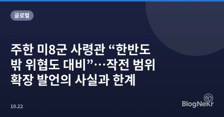 주한 미8군 사령관 “한반도 밖 위협도 대비”…작전 범위 확장 발언의 사실과 한계